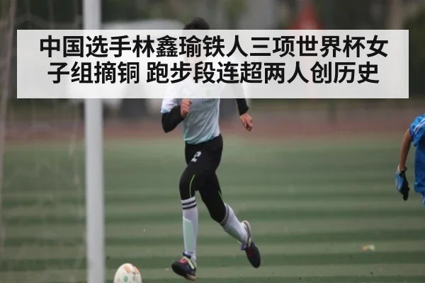 中国选手林鑫瑜铁人三项世界杯女子组摘铜 跑步段连超两人创历史